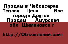 Продам в Чебоксарах!!!Теплая! › Цена ­ 250 - Все города Другое » Продам   . Амурская обл.,Шимановск г.